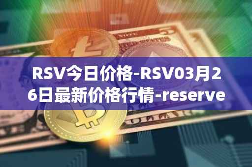 RSV今日价格-RSV03月26日最新价格行情-reserve-protocol-token最新走势消息