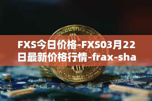 FXS今日价格-FXS03月22日最新价格行情-frax-share最新走势消息