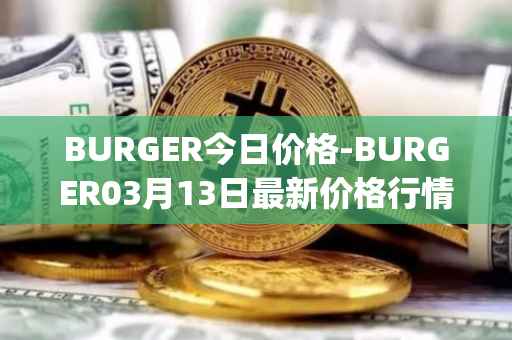 BURGER今日价格-BURGER03月13日最新价格行情-burger-swap最新走势消息