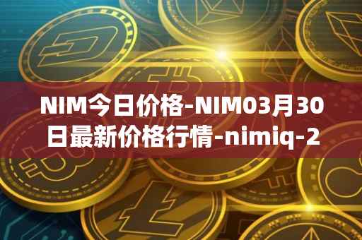 NIM今日价格-NIM03月30日最新价格行情-nimiq-2最新走势消息