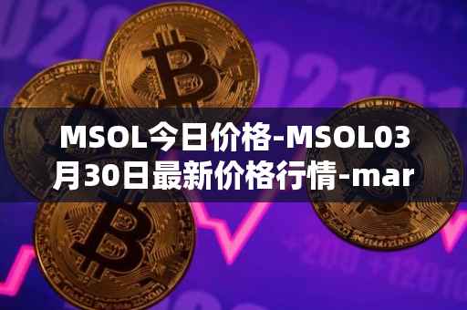 MSOL今日价格-MSOL03月30日最新价格行情-marinade-staked-sol最新走势消息