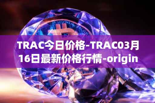 TRAC今日价格-TRAC03月16日最新价格行情-origintrail最新走势消息
