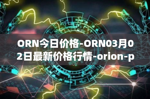 ORN今日价格-ORN03月02日最新价格行情-orion-protocol最新走势消息