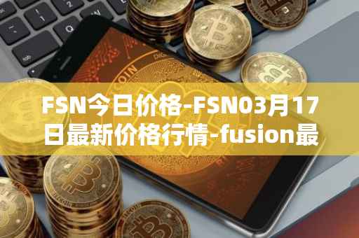 FSN今日价格-FSN03月17日最新价格行情-fusion最新走势消息