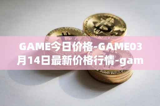 GAME今日价格-GAME03月14日最新价格行情-gamestarter最新走势消息