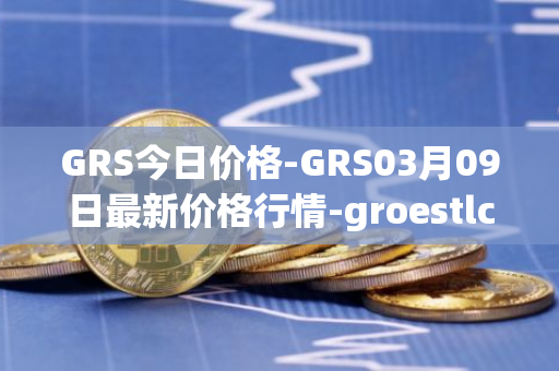 GRS今日价格-GRS03月09日最新价格行情-groestlcoin最新走势消息