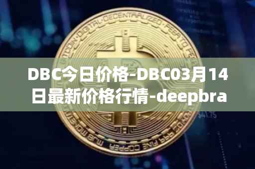 DBC今日价格-DBC03月14日最新价格行情-deepbrain-chain最新走势消息
