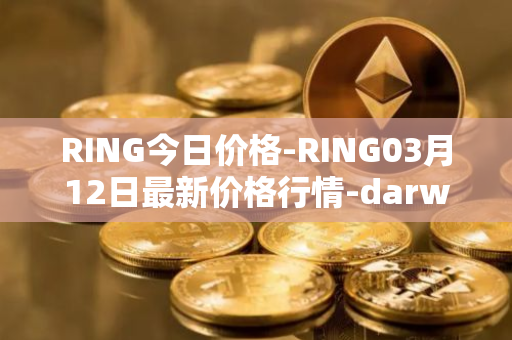 RING今日价格-RING03月12日最新价格行情-darwinia-network-native-token最新走势消息