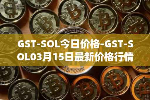 GST-SOL今日价格-GST-SOL03月15日最新价格行情-gstcoin最新走势消息