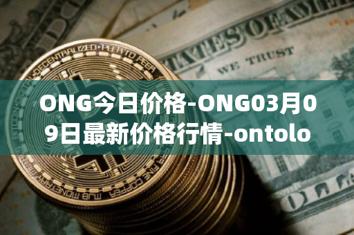 ONG今日价格-ONG03月09日最新价格行情-ontology-gas最新走势消息