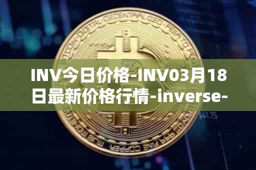 INV今日价格-INV03月18日最新价格行情-inverse-finance最新走势消息