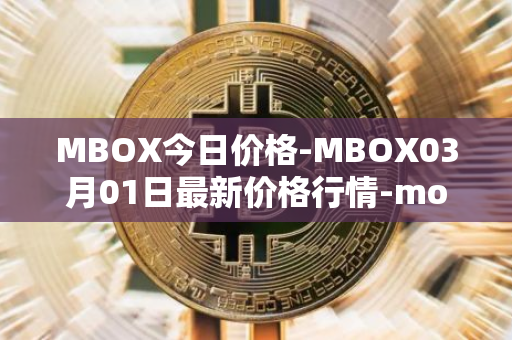MBOX今日价格-MBOX03月01日最新价格行情-mobox最新走势消息