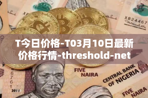 T今日价格-T03月10日最新价格行情-threshold-network-token最新走势消息