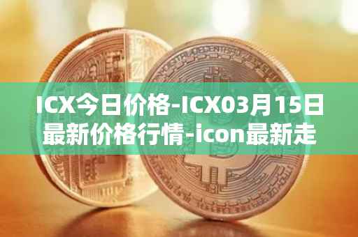 ICX今日价格-ICX03月15日最新价格行情-icon最新走势消息