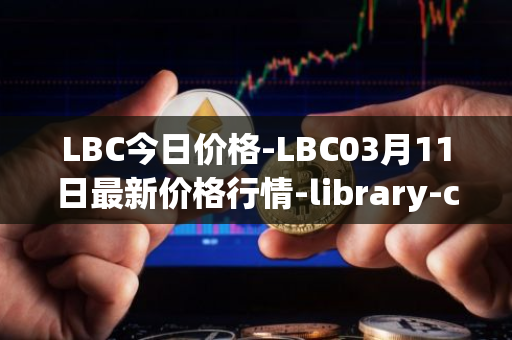 LBC今日价格-LBC03月11日最新价格行情-library-credit最新走势消息