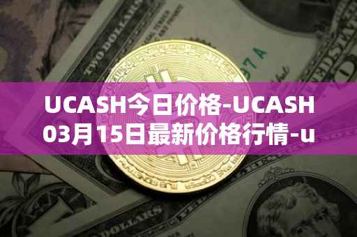 UCASH今日价格-UCASH03月15日最新价格行情-ucash最新走势消息