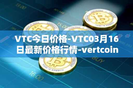 VTC今日价格-VTC03月16日最新价格行情-vertcoin最新走势消息