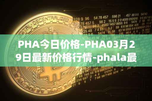 PHA今日价格-PHA03月29日最新价格行情-phala最新走势消息
