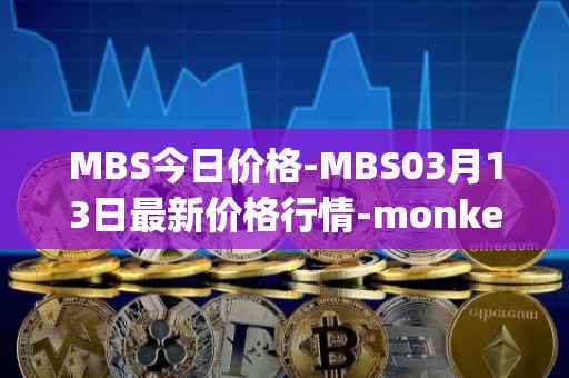 MBS今日价格-MBS03月13日最新价格行情-monkeyball最新走势消息