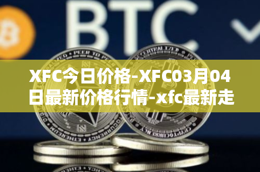 XFC今日价格-XFC03月04日最新价格行情-xfc最新走势消息
