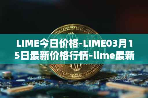 LIME今日价格-LIME03月15日最新价格行情-lime最新走势消息