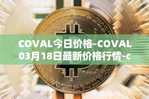 COVAL今日价格-COVAL03月18日最新价格行情-circuits-of-value最新走势消息