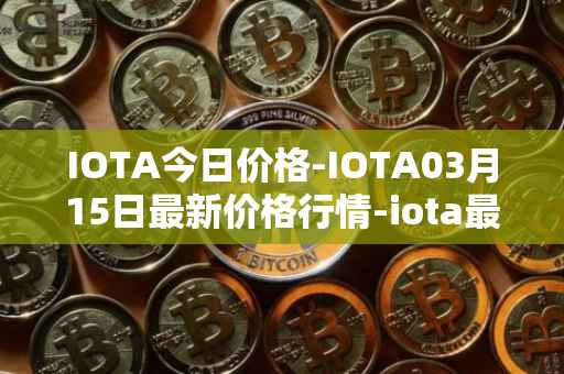 IOTA今日价格-IOTA03月15日最新价格行情-iota最新走势消息