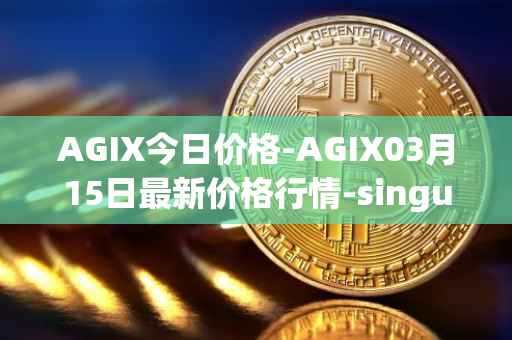 AGIX今日价格-AGIX03月15日最新价格行情-singularitynet-x最新走势消息