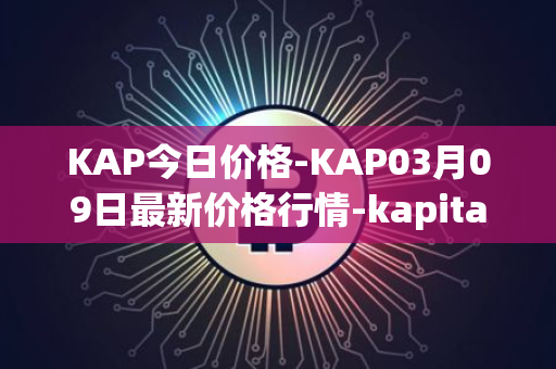 KAP今日价格-KAP03月09日最新价格行情-kapital-dao最新走势消息
