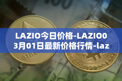 LAZIO今日价格-LAZIO03月01日最新价格行情-lazio-fan-token最新走势消息