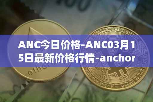 ANC今日价格-ANC03月15日最新价格行情-anchor-protocol最新走势消息