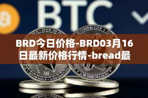 BRD今日价格-BRD03月16日最新价格行情-bread最新走势消息