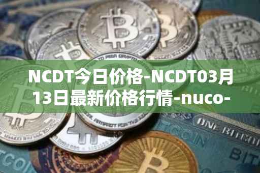 NCDT今日价格-NCDT03月13日最新价格行情-nuco-cloud最新走势消息