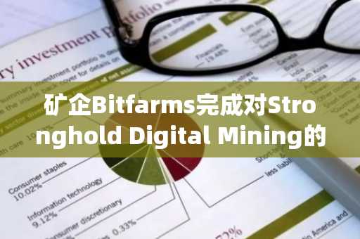 矿企Bitfarms完成对Stronghold Digital Mining的全股票收购交易，交易价值逾1.1亿美元