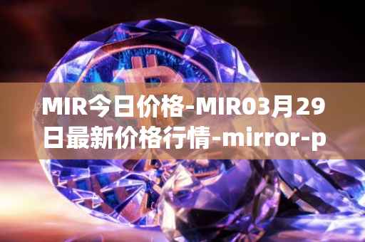 MIR今日价格-MIR03月29日最新价格行情-mirror-protocol最新走势消息