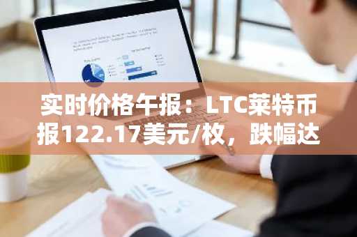 实时价格午报：LTC莱特币报122.17美元/枚，跌幅达-3.52%