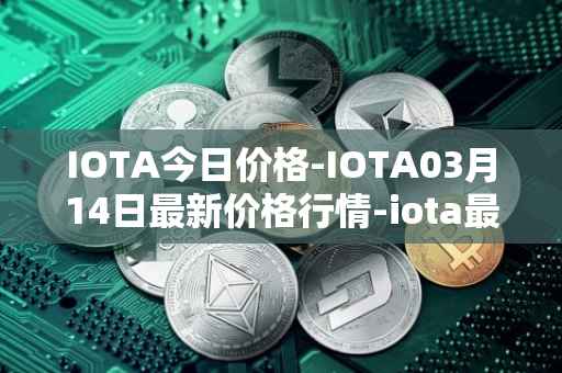IOTA今日价格-IOTA03月14日最新价格行情-iota最新走势消息