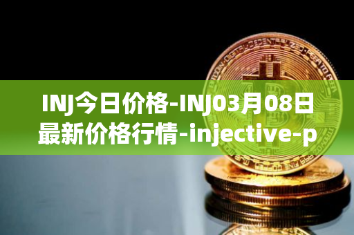 INJ今日价格-INJ03月08日最新价格行情-injective-protocol最新走势消息