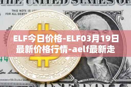 ELF今日价格-ELF03月19日最新价格行情-aelf最新走势消息