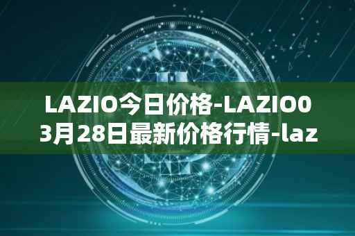 LAZIO今日价格-LAZIO03月28日最新价格行情-lazio-fan-token最新走势消息