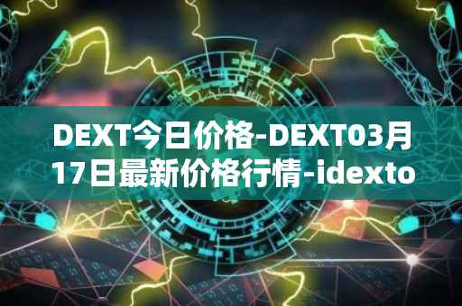 DEXT今日价格-DEXT03月17日最新价格行情-idextools最新走势消息