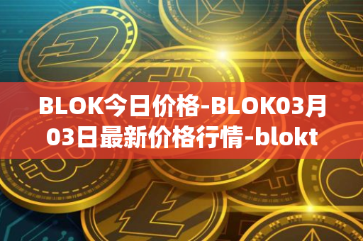 BLOK今日价格-BLOK03月03日最新价格行情-bloktopia最新走势消息