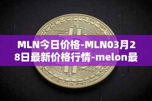 MLN今日价格-MLN03月28日最新价格行情-melon最新走势消息