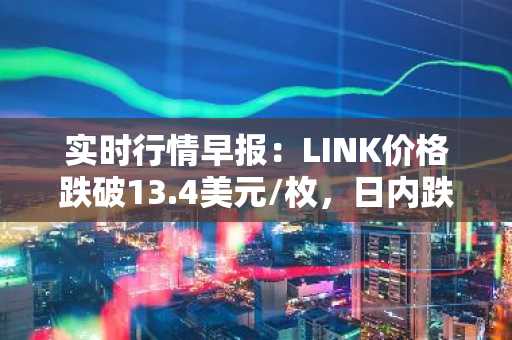 实时行情早报：LINK价格跌破13.4美元/枚，日内跌-2.05%