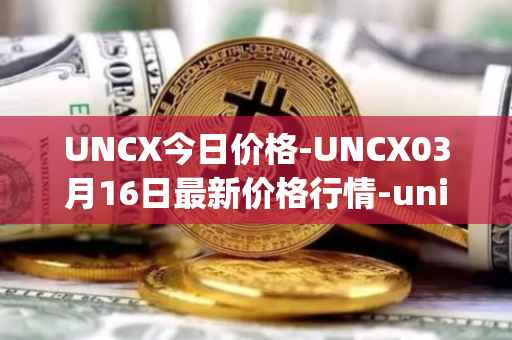UNCX今日价格-UNCX03月16日最新价格行情-unicrypt-2最新走势消息