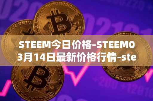 STEEM今日价格-STEEM03月14日最新价格行情-steem最新走势消息