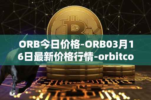 ORB今日价格-ORB03月16日最新价格行情-orbitcoin最新走势消息