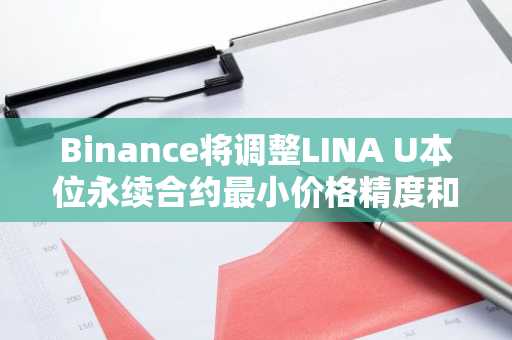 Binance将调整LINA U本位永续合约最小价格精度和最小下单数量