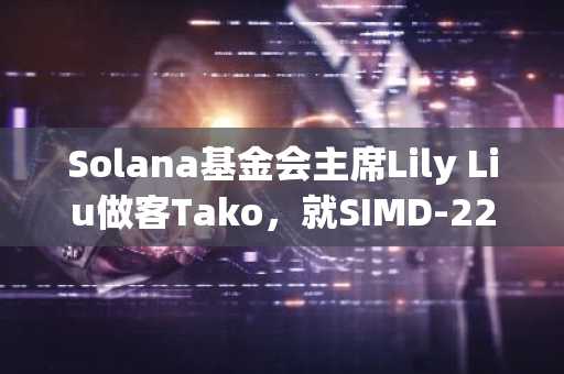 Solana基金会主席Lily Liu做客Tako，就SIMD-228提案与社区互动