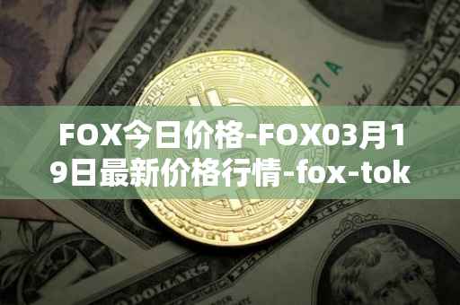 FOX今日价格-FOX03月19日最新价格行情-fox-token最新走势消息